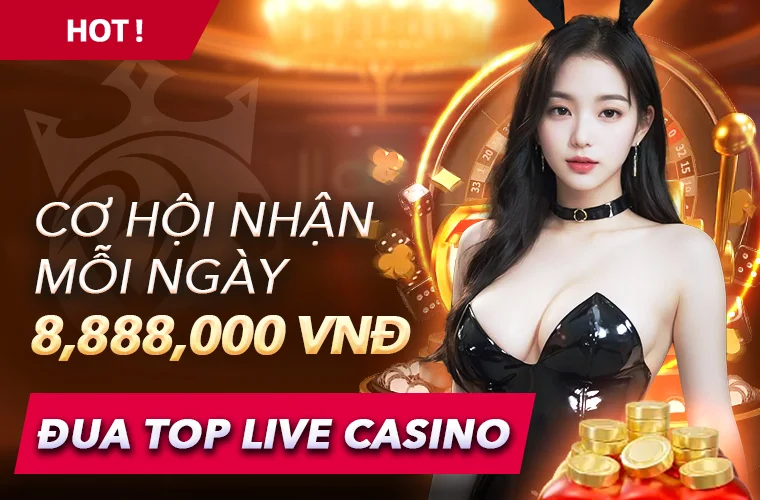 ĐUA TOP LIVE CASINO – CƠ HỘI NHẬN 8,888,000 VNĐ MỖI NGÀY