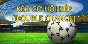 Kèo Double Chance (Cơ hội kép) là gì? Cách chơi kèo chuẩn